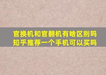 官换机和官翻机有啥区别吗知乎推荐一个手机可以买吗