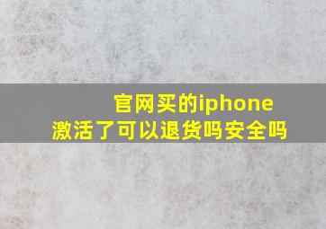 官网买的iphone激活了可以退货吗安全吗