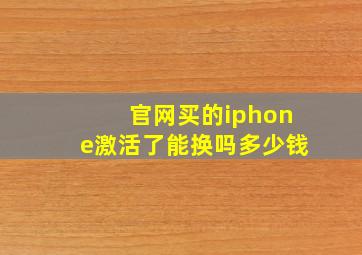 官网买的iphone激活了能换吗多少钱