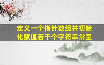 定义一个指针数组并初始化赋值若干个字符串常量