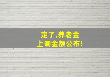 定了,养老金上调金额公布!