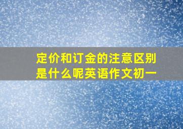 定价和订金的注意区别是什么呢英语作文初一