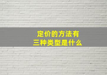 定价的方法有三种类型是什么