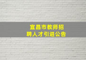 宜昌市教师招聘人才引进公告