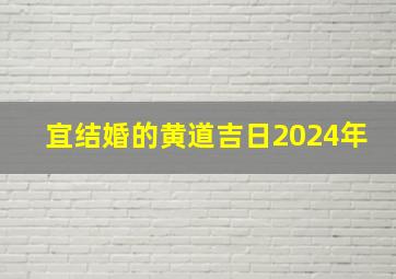 宜结婚的黄道吉日2024年