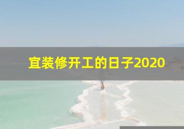 宜装修开工的日子2020