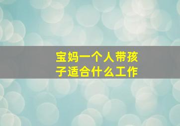 宝妈一个人带孩子适合什么工作