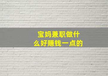 宝妈兼职做什么好赚钱一点的