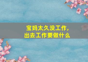 宝妈太久没工作,出去工作要做什么