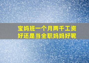 宝妈班一个月两千工资好还是当全职妈妈好呢