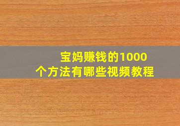 宝妈赚钱的1000个方法有哪些视频教程