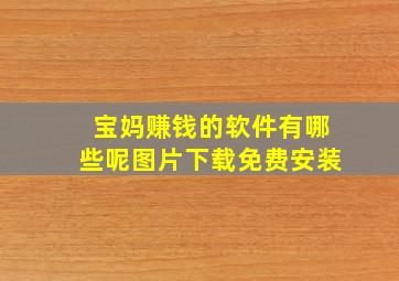 宝妈赚钱的软件有哪些呢图片下载免费安装