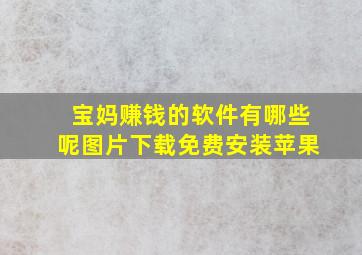 宝妈赚钱的软件有哪些呢图片下载免费安装苹果