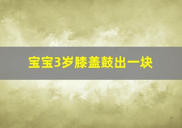 宝宝3岁膝盖鼓出一块