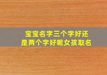 宝宝名字三个字好还是两个字好呢女孩取名