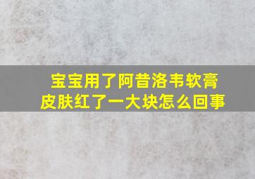 宝宝用了阿昔洛韦软膏皮肤红了一大块怎么回事