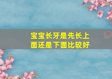 宝宝长牙是先长上面还是下面比较好