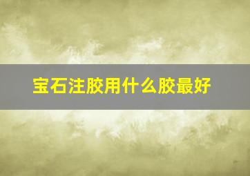 宝石注胶用什么胶最好