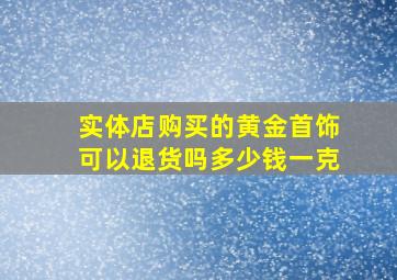 实体店购买的黄金首饰可以退货吗多少钱一克