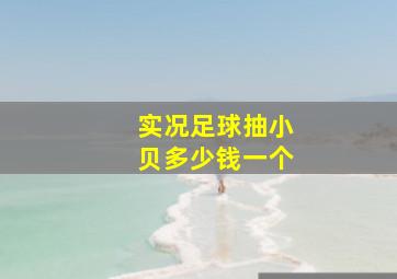 实况足球抽小贝多少钱一个