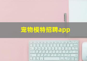 宠物模特招聘app