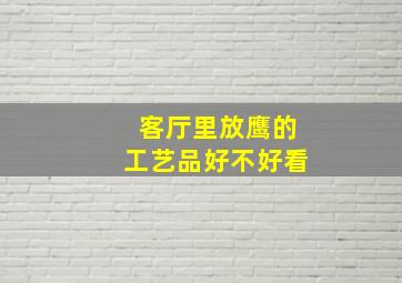 客厅里放鹰的工艺品好不好看