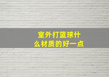 室外打篮球什么材质的好一点