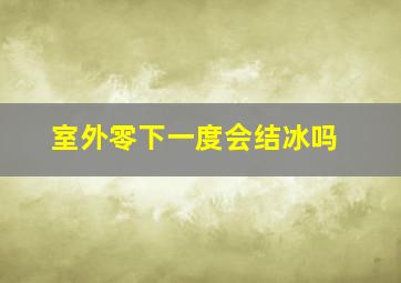 室外零下一度会结冰吗