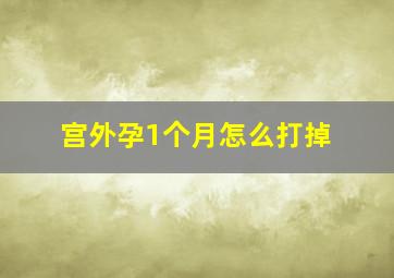 宫外孕1个月怎么打掉