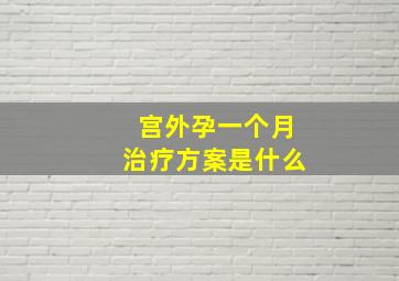 宫外孕一个月治疗方案是什么