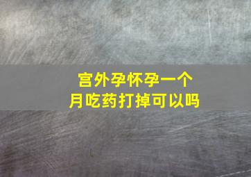 宫外孕怀孕一个月吃药打掉可以吗