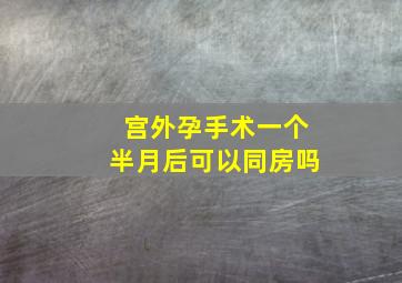 宫外孕手术一个半月后可以同房吗