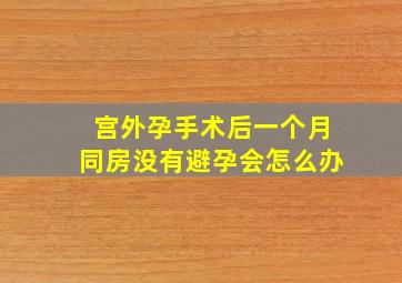 宫外孕手术后一个月同房没有避孕会怎么办