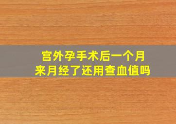 宫外孕手术后一个月来月经了还用查血值吗