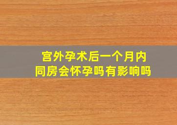 宫外孕术后一个月内同房会怀孕吗有影响吗