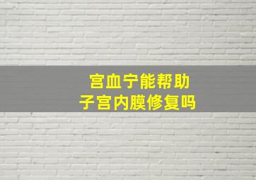 宫血宁能帮助子宫内膜修复吗