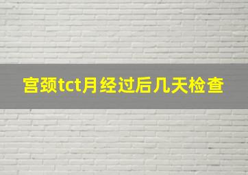 宫颈tct月经过后几天检查