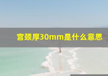 宫颈厚30mm是什么意思