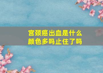 宫颈癌出血是什么颜色多吗止住了吗