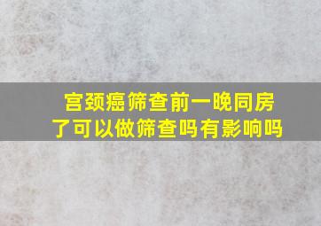 宫颈癌筛查前一晚同房了可以做筛查吗有影响吗