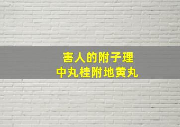 害人的附子理中丸桂附地黄丸