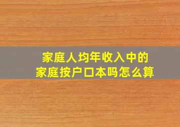 家庭人均年收入中的家庭按户口本吗怎么算