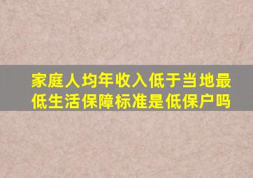 家庭人均年收入低于当地最低生活保障标准是低保户吗