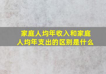 家庭人均年收入和家庭人均年支出的区别是什么