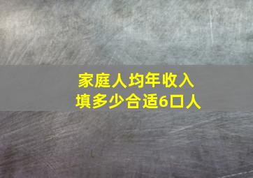 家庭人均年收入填多少合适6口人