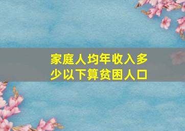 家庭人均年收入多少以下算贫困人口