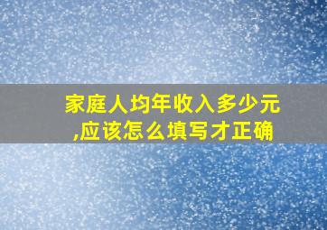 家庭人均年收入多少元,应该怎么填写才正确