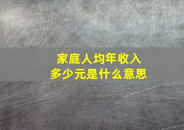 家庭人均年收入多少元是什么意思