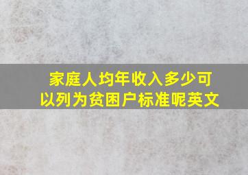 家庭人均年收入多少可以列为贫困户标准呢英文