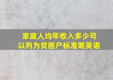 家庭人均年收入多少可以列为贫困户标准呢英语